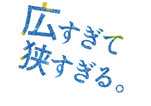 広すぎて、狭すぎる。